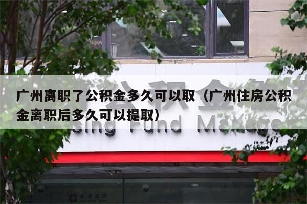 昆明离职了公积金多久可以取（昆明住房公积金离职后多久可以提取）