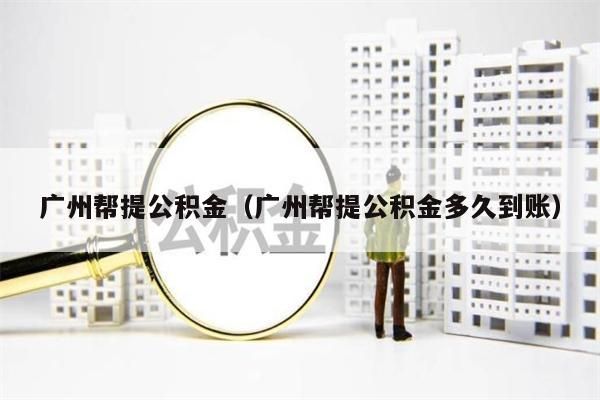 昆明帮提公积金（昆明帮提公积金多久到账）
